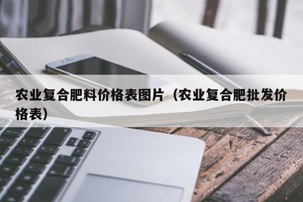 农业复合肥料价格表图片（农业复合肥批发价格表）