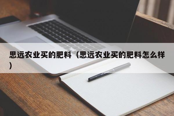 思远农业买的肥料（思远农业买的肥料怎么样）